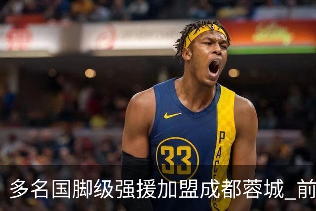 多名国脚级强援加盟成都蓉城 前场还有进人空间