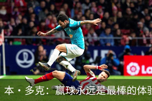 本·多克：赢球永远是最棒的体验，为祖国取胜的这份喜悦无可替代